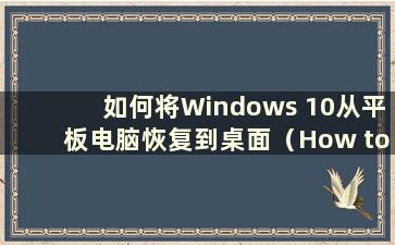 如何将Windows 10从平板电脑恢复到桌面（How to Restore Windows 10 Tablet to Desktop）